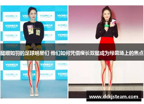 腿细如羽的足球明星们 他们如何凭借瘦长双腿成为绿茵场上的焦点