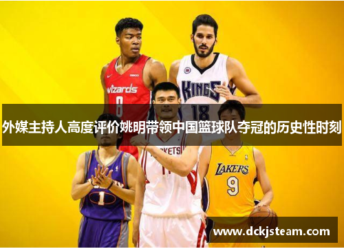 外媒主持人高度评价姚明带领中国篮球队夺冠的历史性时刻