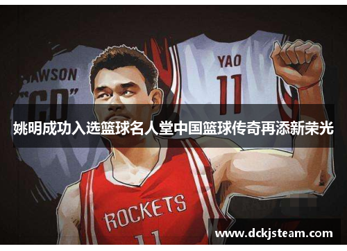 姚明成功入选篮球名人堂中国篮球传奇再添新荣光