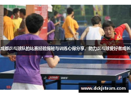 成都乒乓球队的比赛经验揭秘与训练心得分享，助力乒乓球爱好者成长