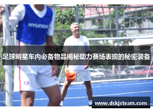 足球明星车内必备物品揭秘助力赛场表现的秘密装备