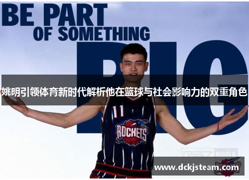 姚明引领体育新时代解析他在篮球与社会影响力的双重角色