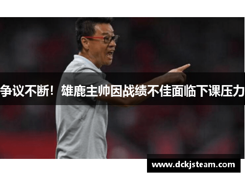 争议不断！雄鹿主帅因战绩不佳面临下课压力