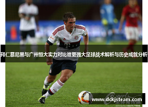 拜仁慕尼黑与广州恒大实力对比谁更强大足球战术解析与历史成就分析